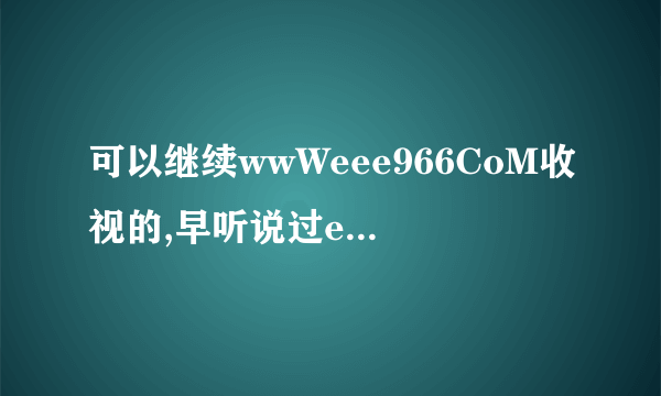 可以继续wwWeee966CoM收视的,早听说过eee966梗换了