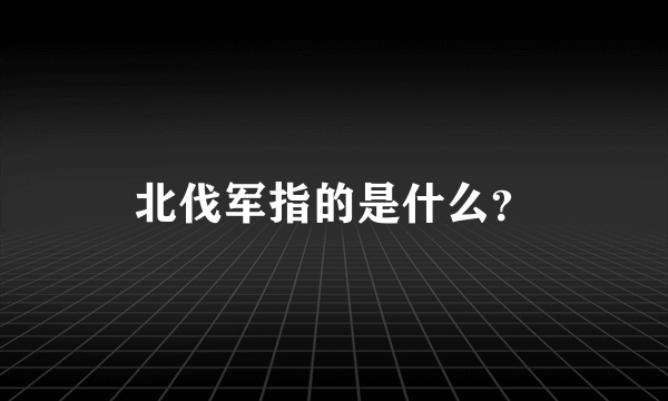 北伐军指的是什么？