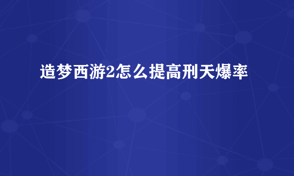 造梦西游2怎么提高刑天爆率