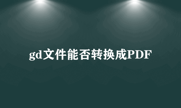 gd文件能否转换成PDF