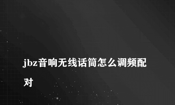 
jbz音响无线话筒怎么调频配对

