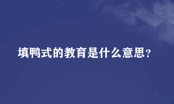 填鸭式的教育是什么意思？