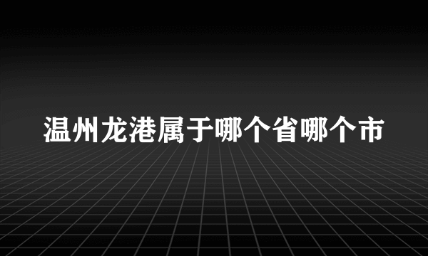 温州龙港属于哪个省哪个市