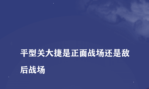 
平型关大捷是正面战场还是敌后战场

