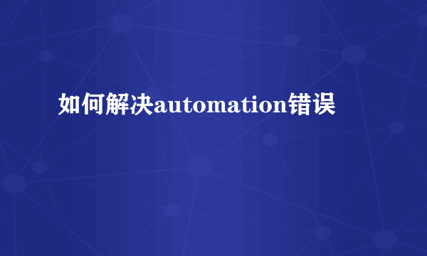 如何解决automation错误