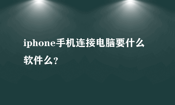 iphone手机连接电脑要什么软件么？