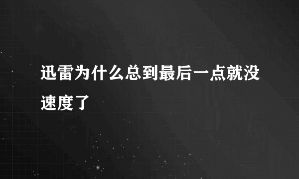 迅雷为什么总到最后一点就没速度了