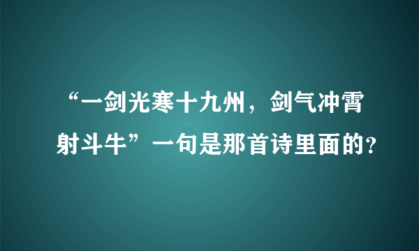 “一剑光寒十九州，剑气冲霄射斗牛”一句是那首诗里面的？