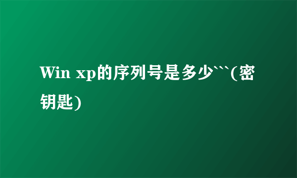 Win xp的序列号是多少```(密钥匙)