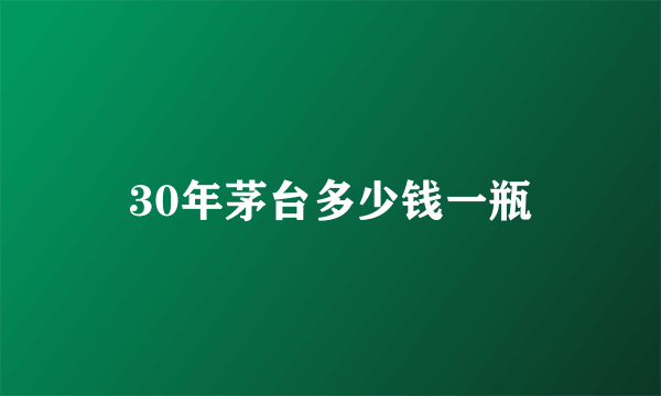 30年茅台多少钱一瓶