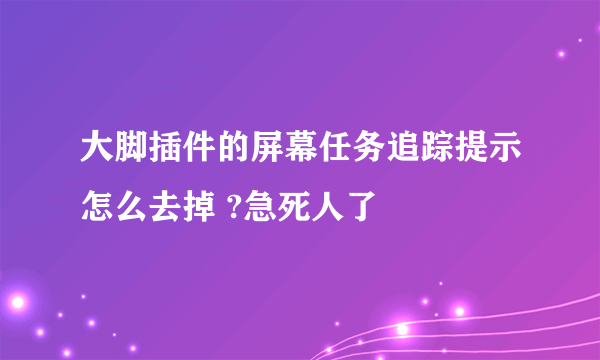 大脚插件的屏幕任务追踪提示怎么去掉 ?急死人了