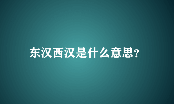 东汉西汉是什么意思？