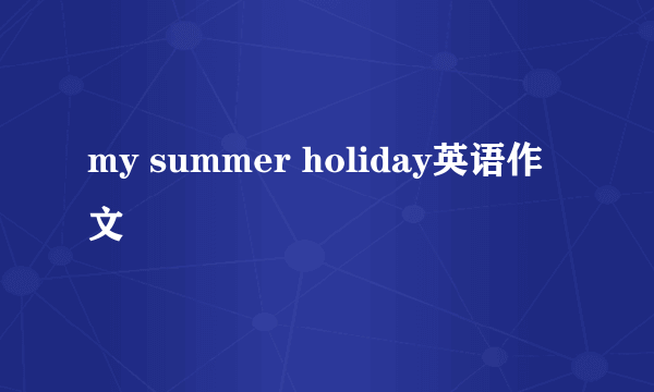 my summer holiday英语作文