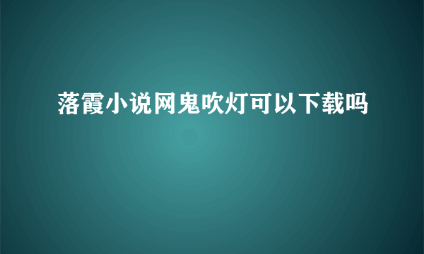 落霞小说网鬼吹灯可以下载吗