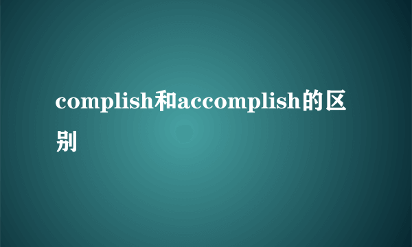 complish和accomplish的区别