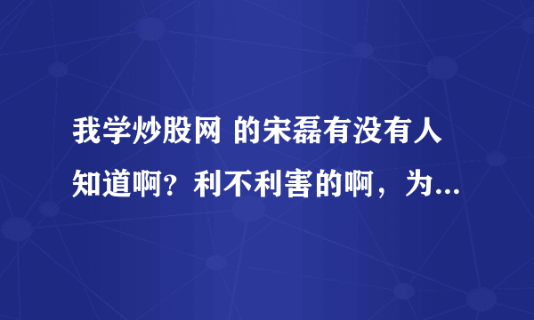 我学炒股网 的宋磊有没有人知道啊？利不利害的啊，为什么网上搜不出来？