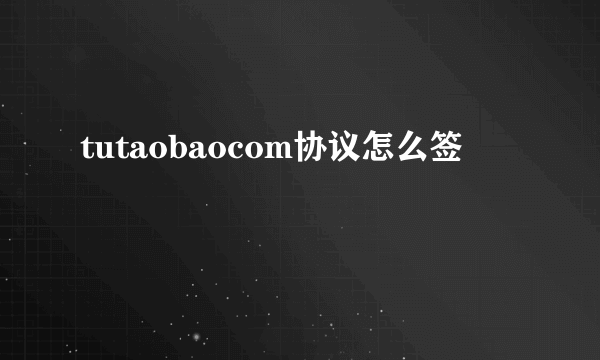 tutaobaocom协议怎么签