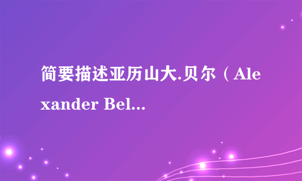 简要描述亚历山大.贝尔（Alexander Bell）的生平