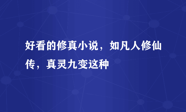 好看的修真小说，如凡人修仙传，真灵九变这种