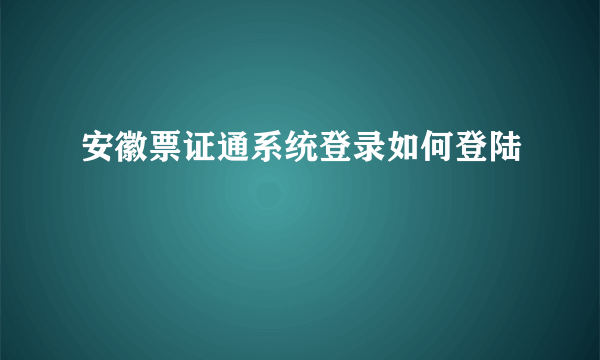 安徽票证通系统登录如何登陆