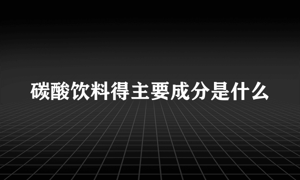 碳酸饮料得主要成分是什么