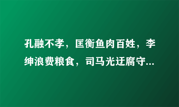 孔融不孝，匡衡鱼肉百姓，李绅浪费粮食，司马光迂腐守旧，蔡伦说谗言。你们信我说的吗？