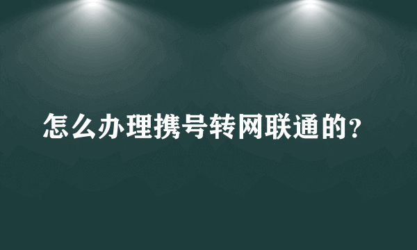 怎么办理携号转网联通的？