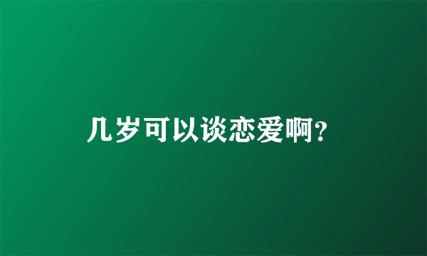 几岁可以谈恋爱啊？