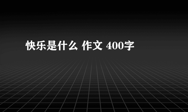 快乐是什么 作文 400字