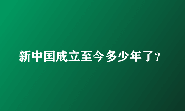 新中国成立至今多少年了？