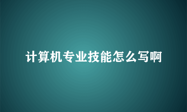 计算机专业技能怎么写啊