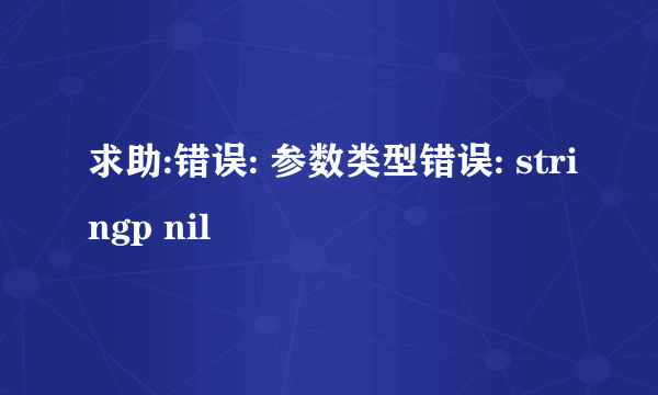 求助:错误: 参数类型错误: stringp nil