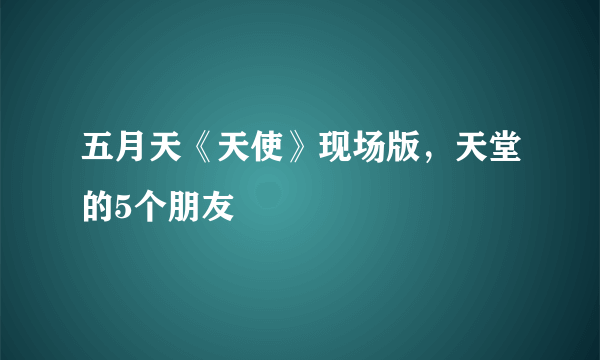 五月天《天使》现场版，天堂的5个朋友