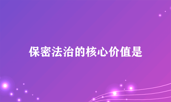 保密法治的核心价值是