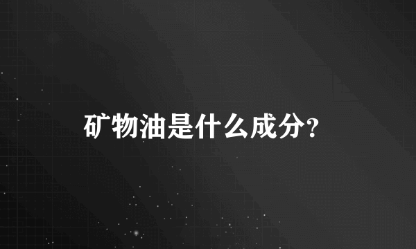 矿物油是什么成分？