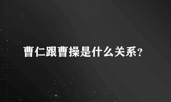 曹仁跟曹操是什么关系？