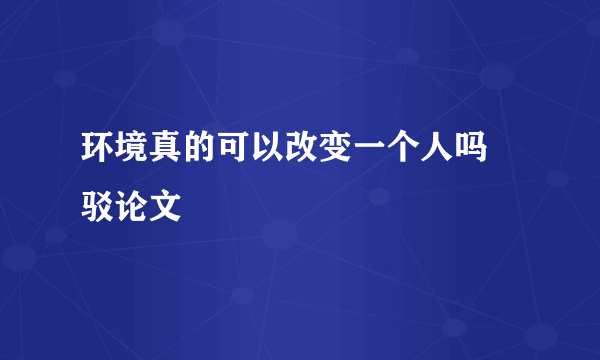 环境真的可以改变一个人吗 驳论文