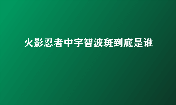 火影忍者中宇智波斑到底是谁