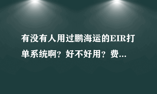 有没有人用过鹏海运的EIR打单系统啊？好不好用？费用如何？