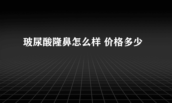 玻尿酸隆鼻怎么样 价格多少