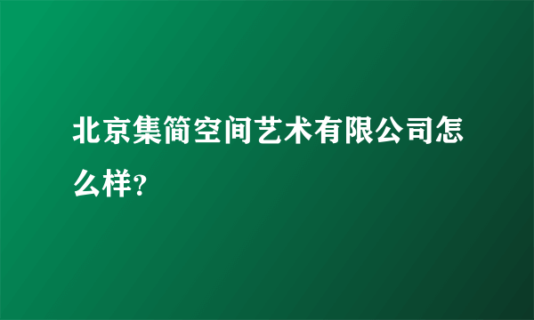 北京集简空间艺术有限公司怎么样？