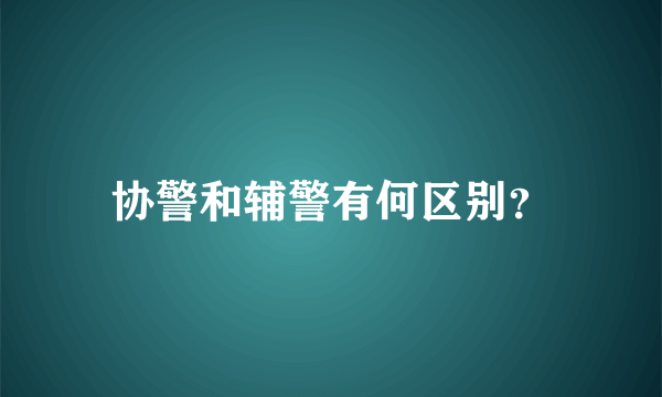 协警和辅警有何区别？