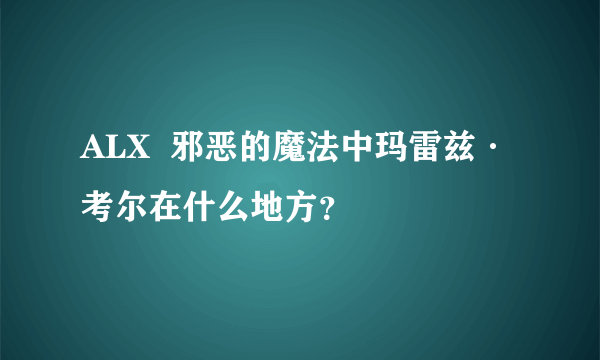 ALX  邪恶的魔法中玛雷兹·考尔在什么地方？