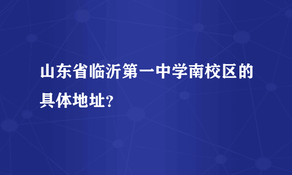 山东省临沂第一中学南校区的具体地址？