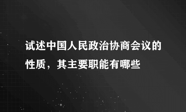 试述中国人民政治协商会议的性质，其主要职能有哪些