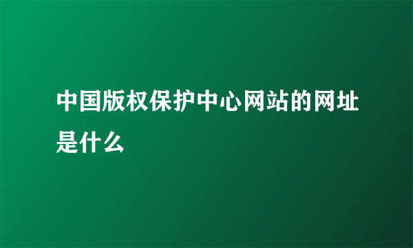 中国版权保护中心网站的网址是什么