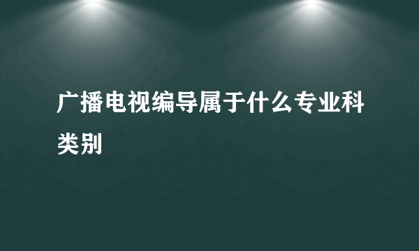 广播电视编导属于什么专业科类别