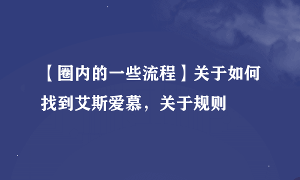 【圈内的一些流程】关于如何找到艾斯爱慕，关于规则