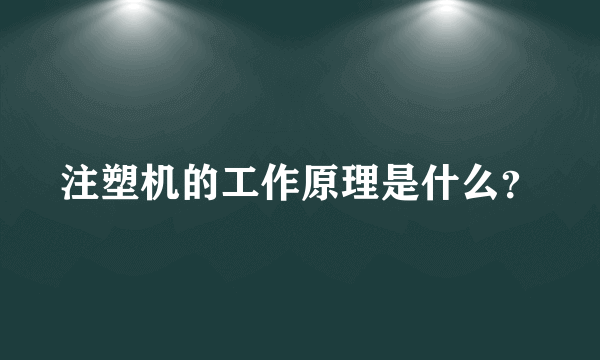 注塑机的工作原理是什么？