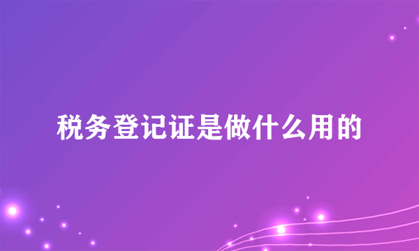 税务登记证是做什么用的